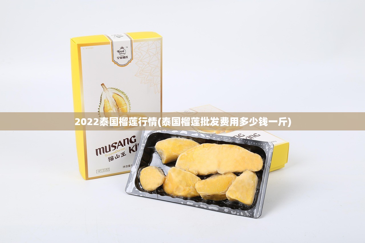 2022泰国榴莲行情(泰国榴莲批发费用多少钱一斤) 2022泰国榴莲行情(泰国榴莲批发费用多少钱一斤)