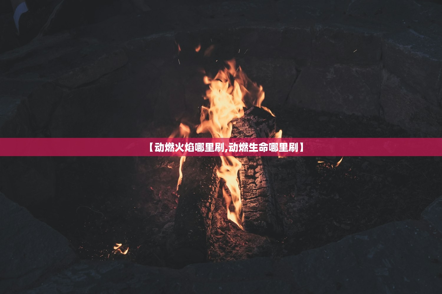【动燃火焰哪里刷,动燃生命哪里刷】