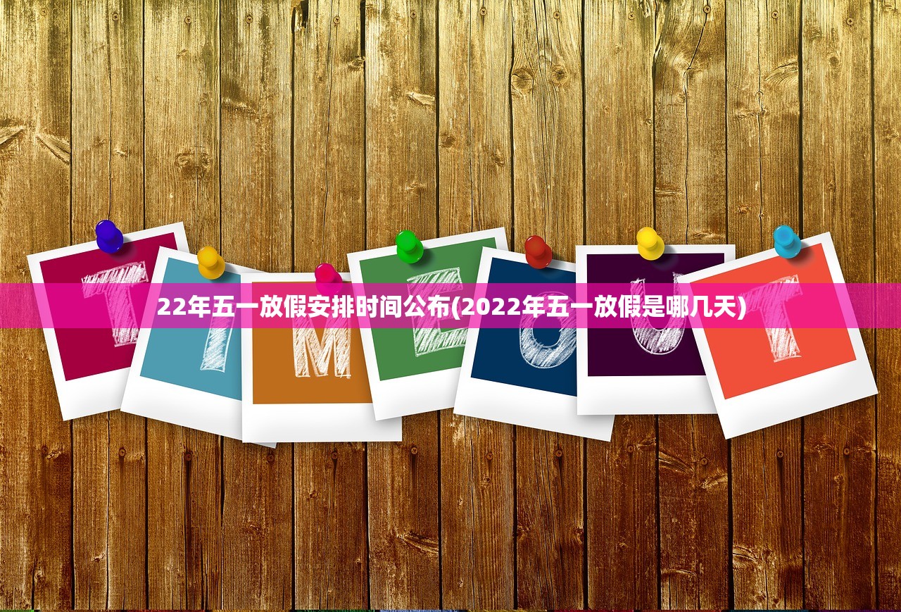 22年五一放假安排时间公布(2022年五一放假是哪几天) 22年五一放假安排时间公布(2022年五一放假是哪几天)
