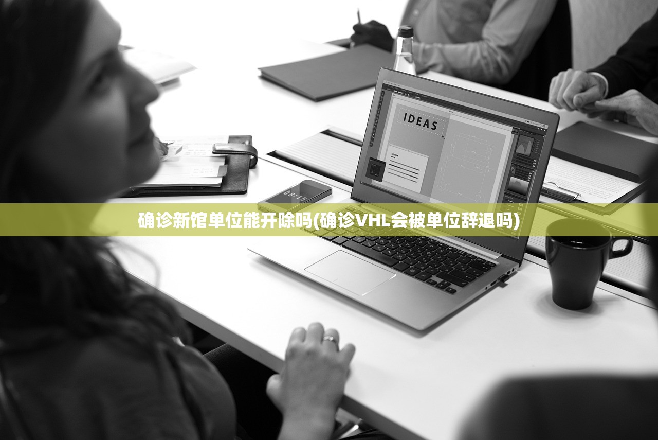 确诊新馆单位能开除吗(确诊VHL会被单位辞退吗)