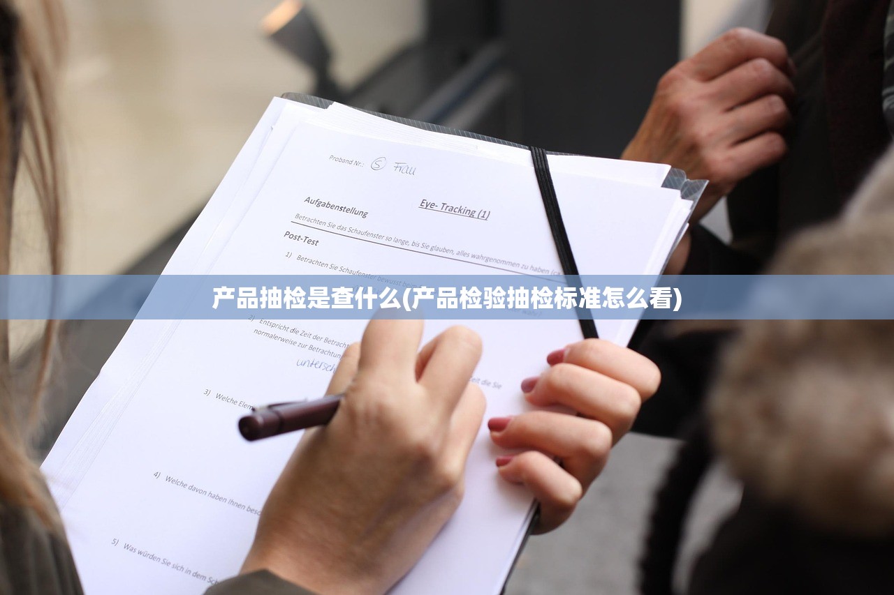 产品抽检是查什么(产品检验抽检标准怎么看) 产品抽检是查什么(产品检验抽检标准怎么看)