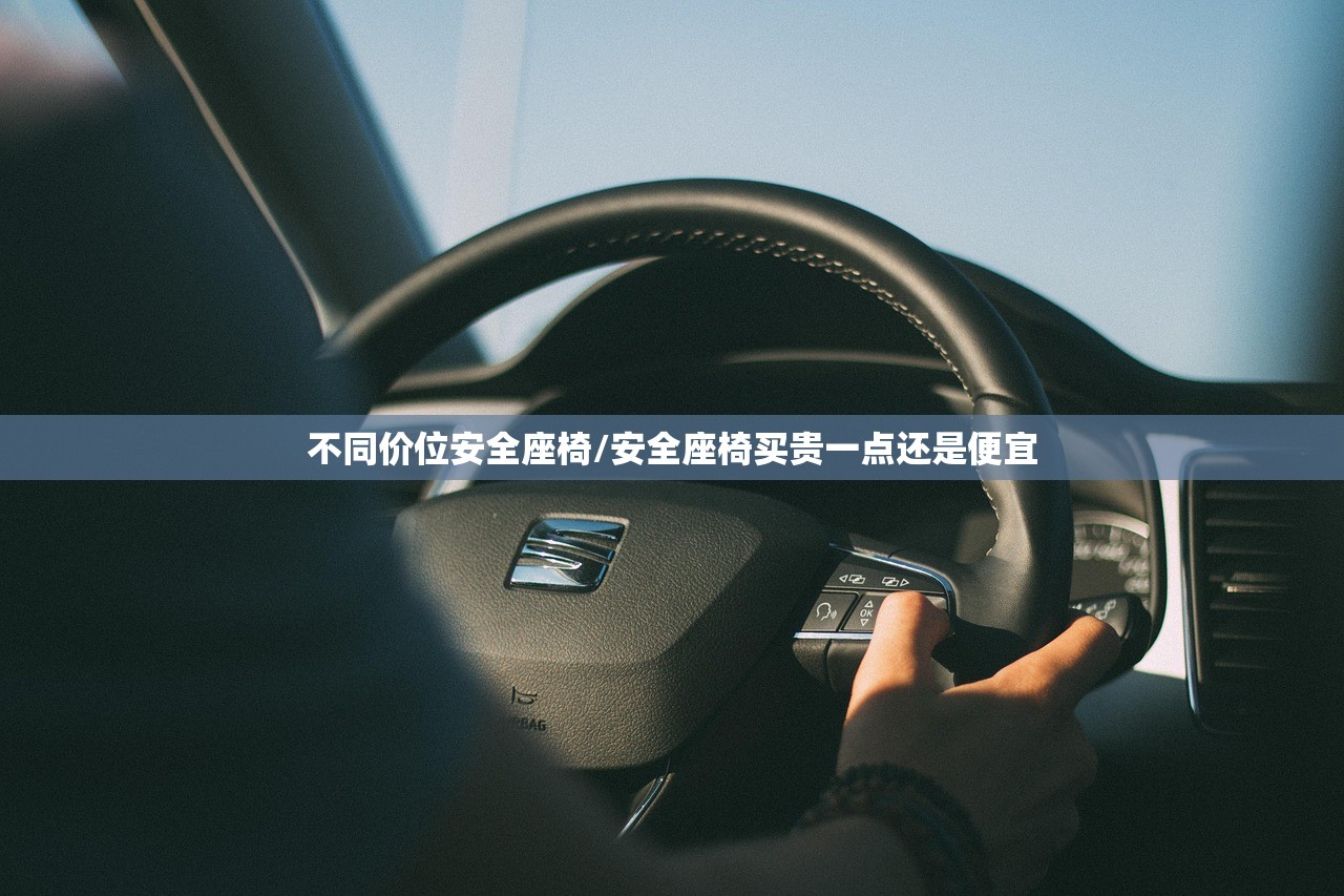 不同价位安全座椅/安全座椅买贵一点还是便宜