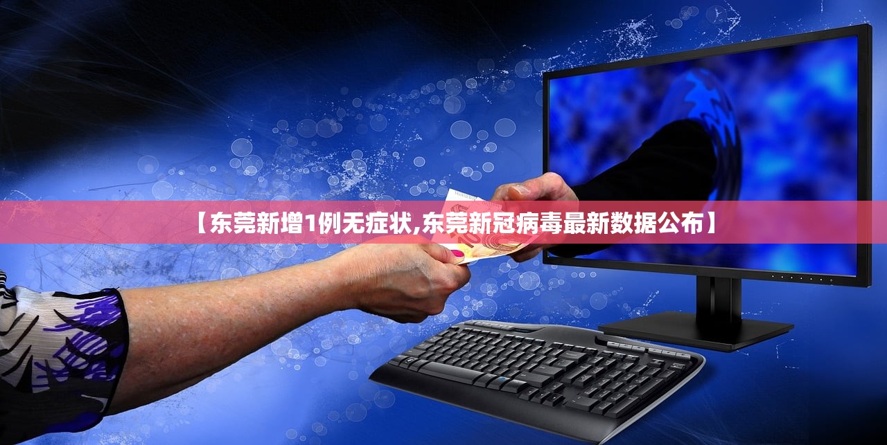 【东莞新增1例无症状,东莞新冠病毒最新数据公布】 【东莞新增1例无症状,东莞新冠病毒最新数据公布】