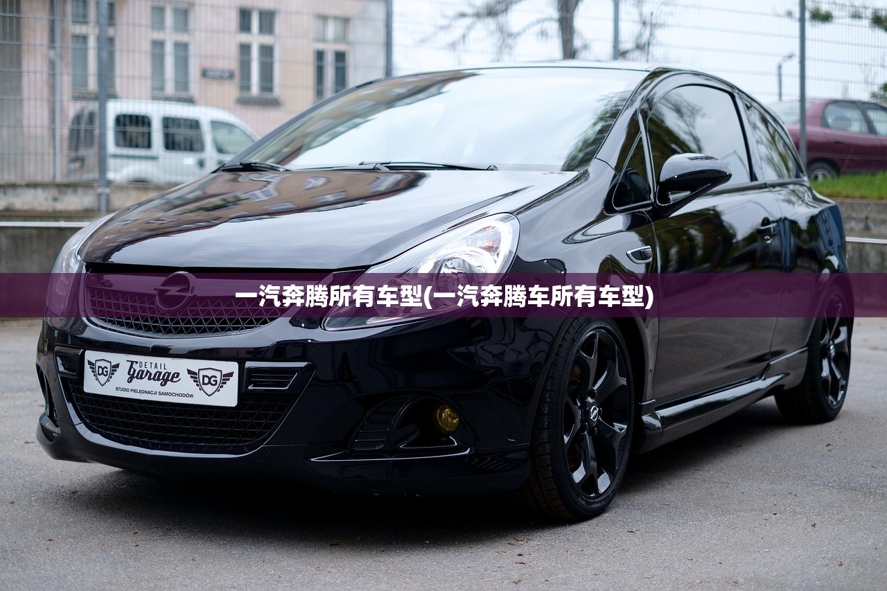 一汽奔腾所有车型(一汽奔腾车所有车型) 一汽奔腾所有车型(一汽奔腾车所有车型)