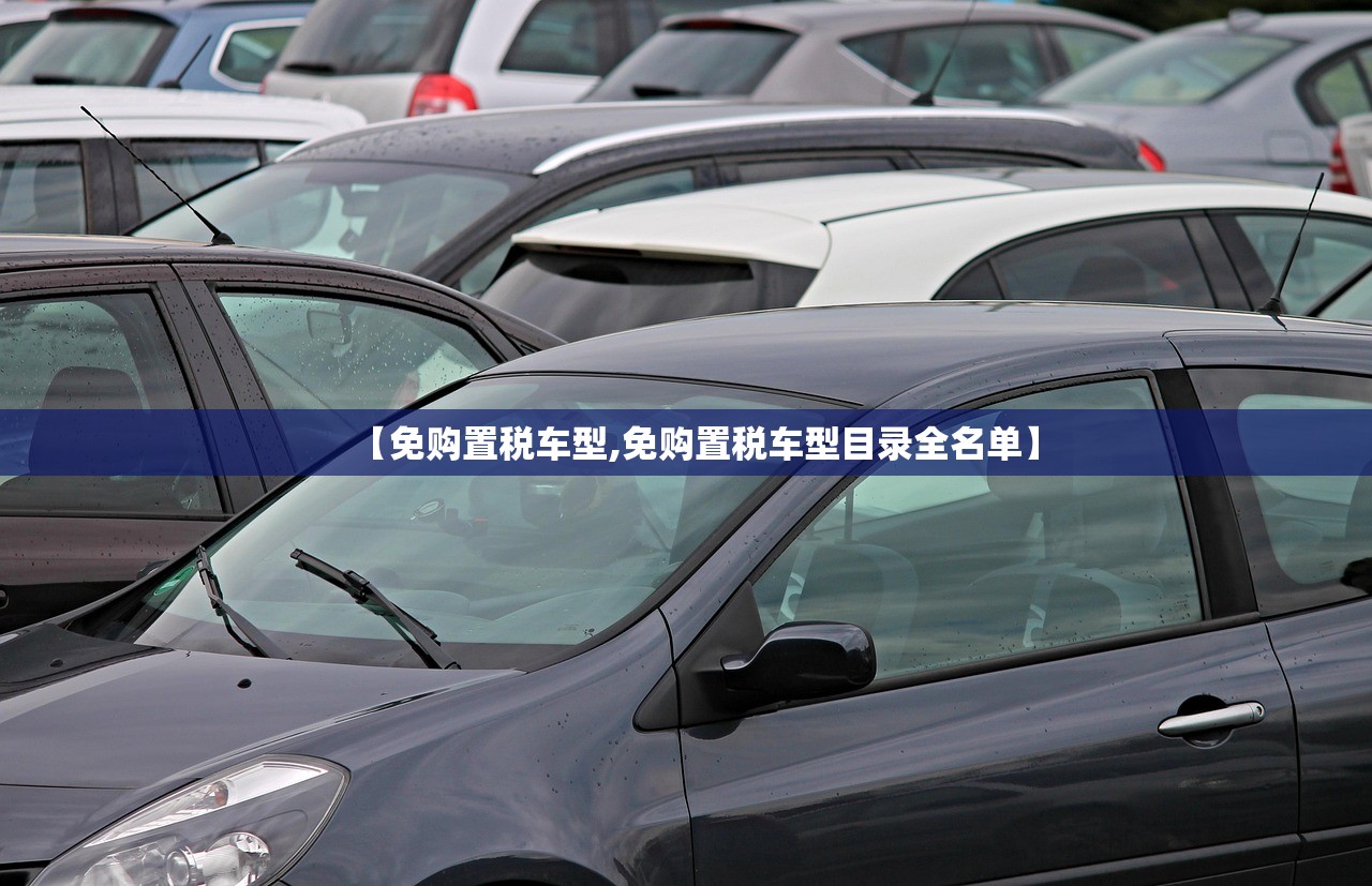 【免购置税车型,免购置税车型目录全名单】 【免购置税车型,免购置税车型目录全名单】