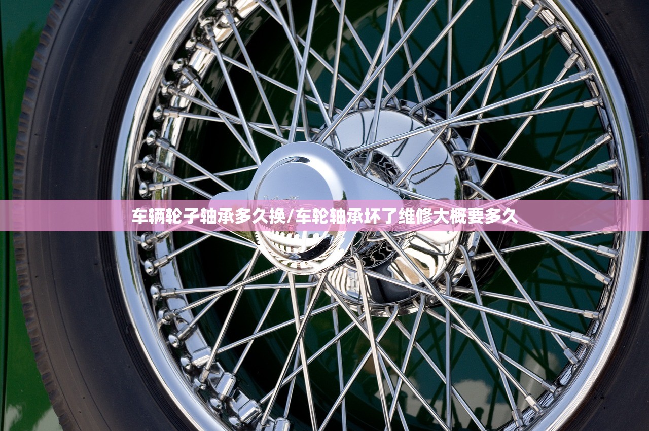 车辆轮子轴承多久换/车轮轴承坏了维修大概要多久