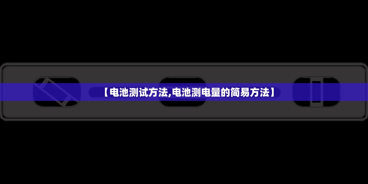 【电池测试方法,电池测电量的简易方法】 【电池测试方法,电池测电量的简易方法】