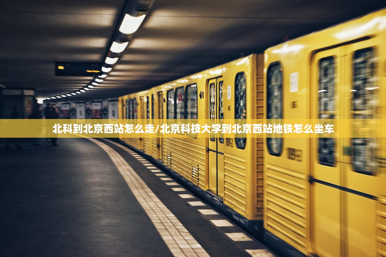 北科到北京西站怎么走/北京科技大学到北京西站地铁怎么坐车 北科到北京西站怎么走/北京科技大学到北京西站地铁怎么坐车