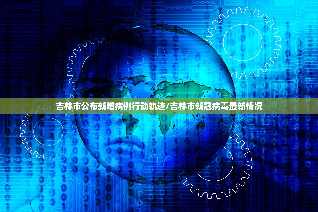 吉林市公布新增病例行动轨迹/吉林市新冠病毒最新情况 吉林市公布新增病例行动轨迹/吉林市新冠病毒最新情况