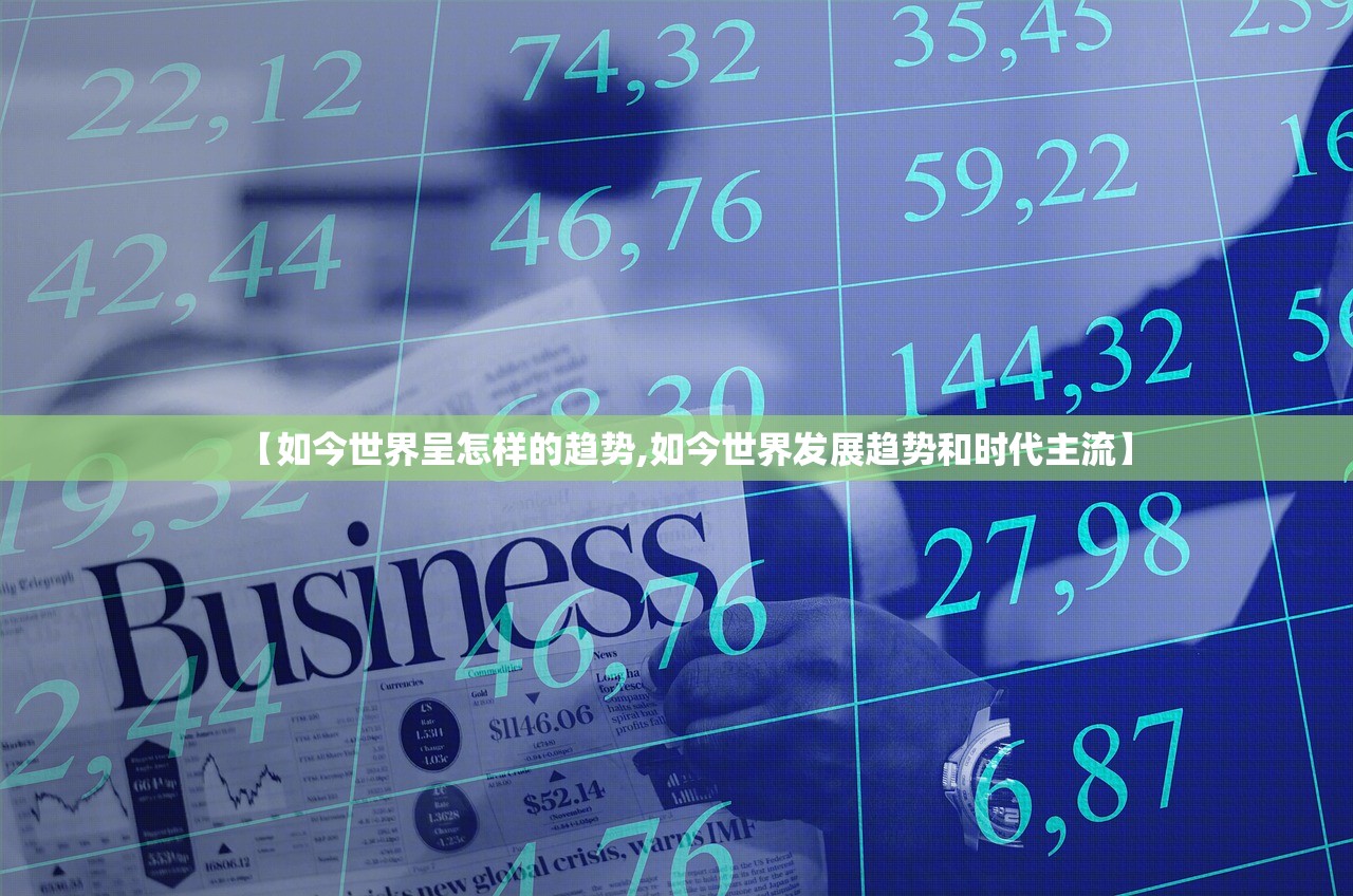【如今世界呈怎样的趋势,如今世界发展趋势和时代主流】 【如今世界呈怎样的趋势,如今世界发展趋势和时代主流】