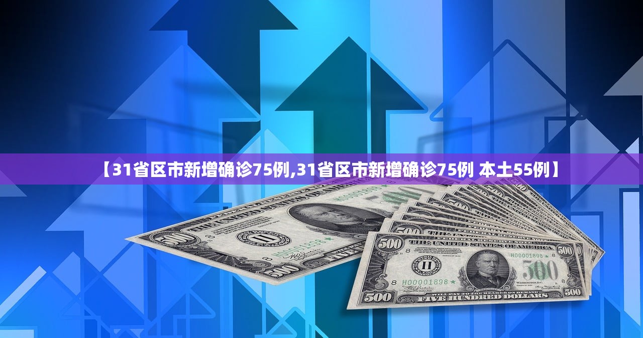 【31省区市新增确诊75例,31省区市新增确诊75例 本土55例】 【31省区市新增确诊75例,31省区市新增确诊75例 本土55例】
