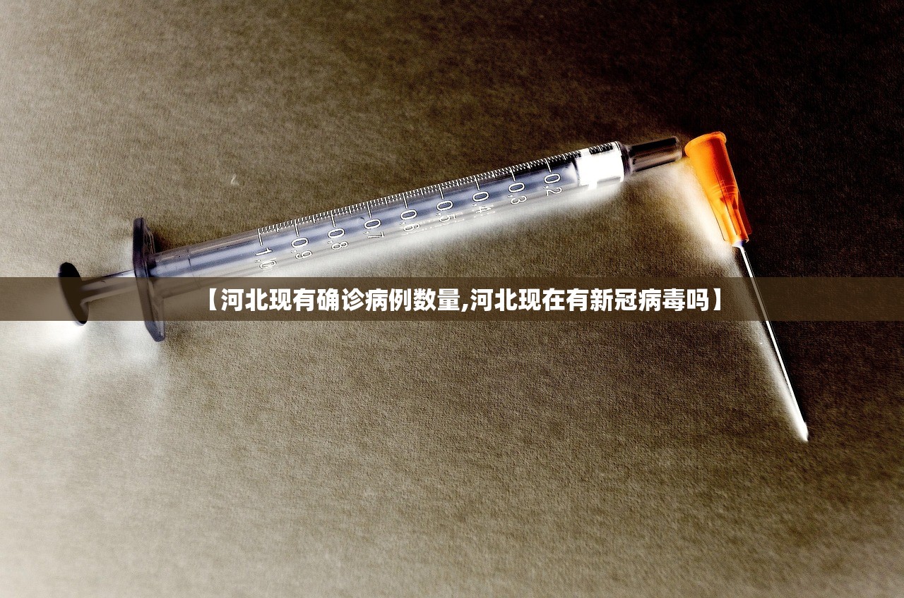 【河北现有确诊病例数量,河北现在有新冠病毒吗】 【河北现有确诊病例数量,河北现在有新冠病毒吗】