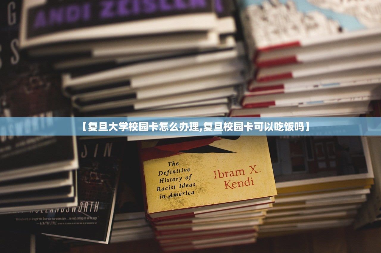 【复旦大学校园卡怎么办理,复旦校园卡可以吃饭吗】 【复旦大学校园卡怎么办理,复旦校园卡可以吃饭吗】