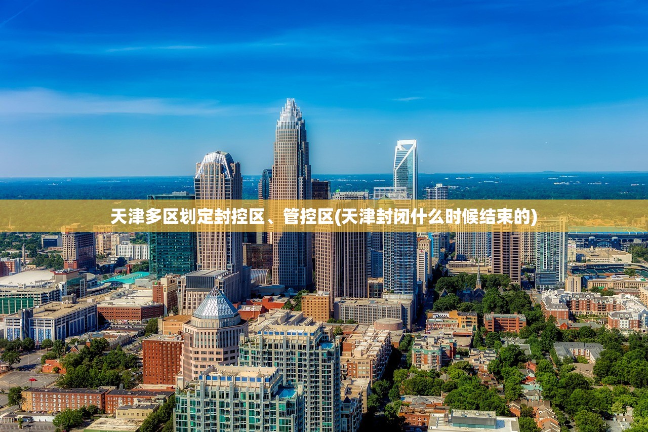 天津多区划定封控区	、管控区(天津封闭什么时候结束的)