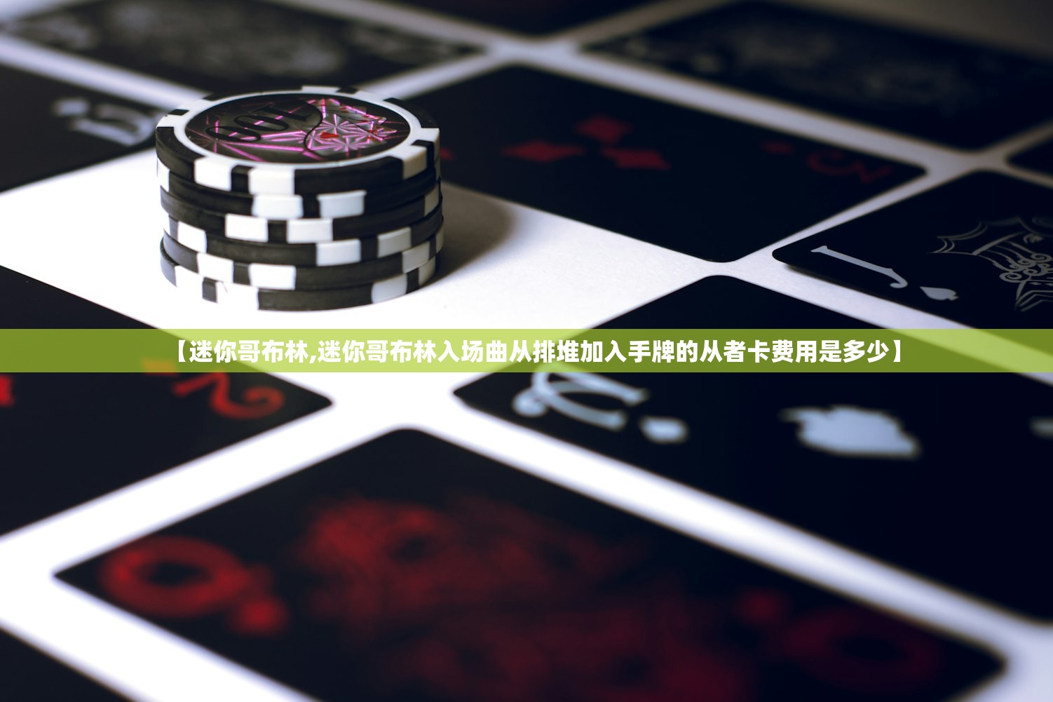 【迷你哥布林,迷你哥布林入场曲从排堆加入手牌的从者卡费用是多少】