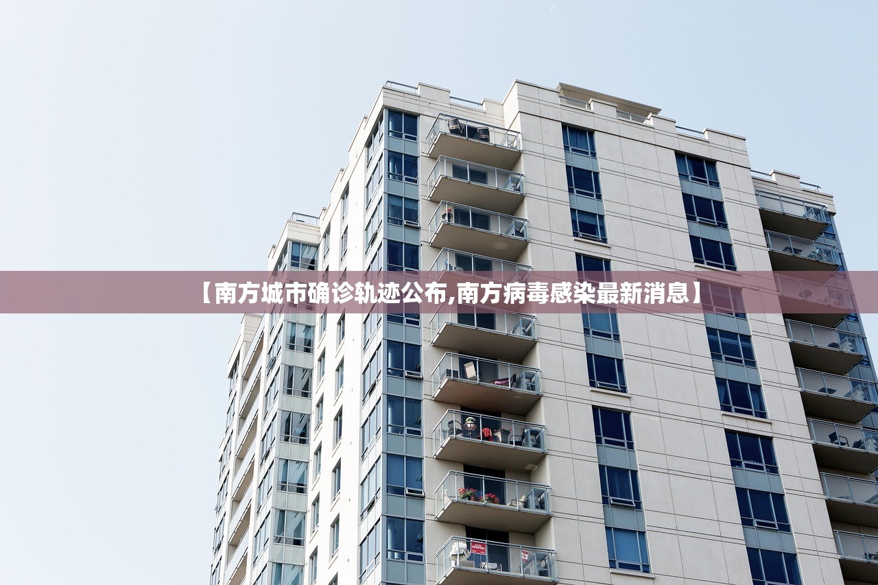 【南方城市确诊轨迹公布,南方病毒感染最新消息】