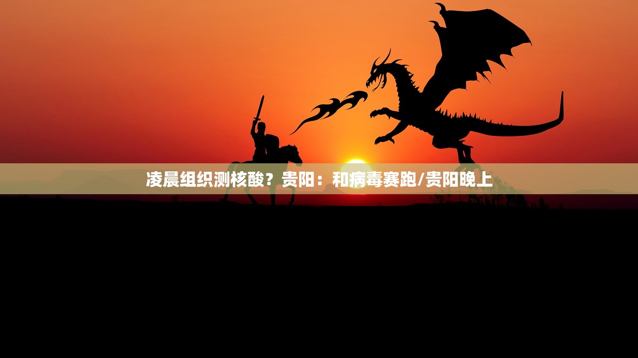 凌晨组织测核酸？贵阳：和病毒赛跑/贵阳晚上