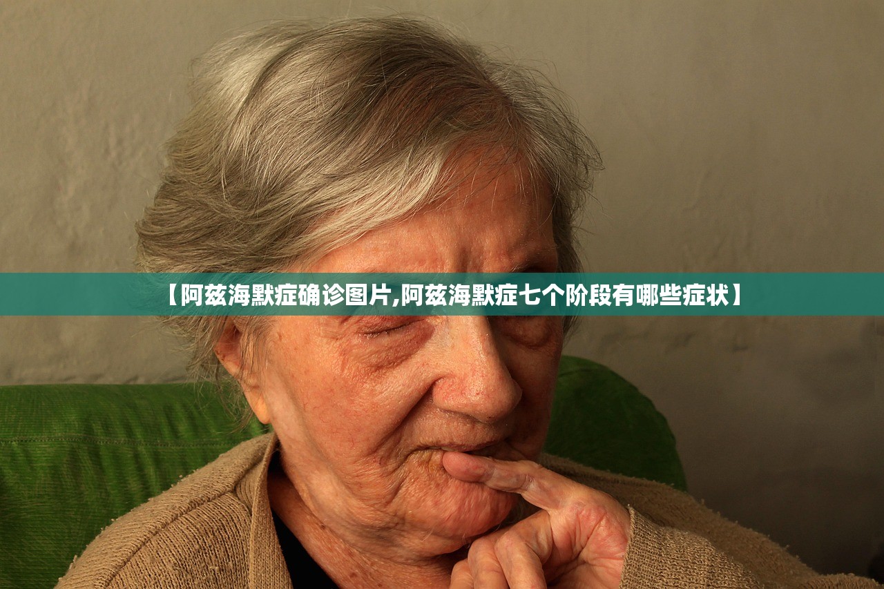 【阿兹海默症确诊图片,阿兹海默症七个阶段有哪些症状】