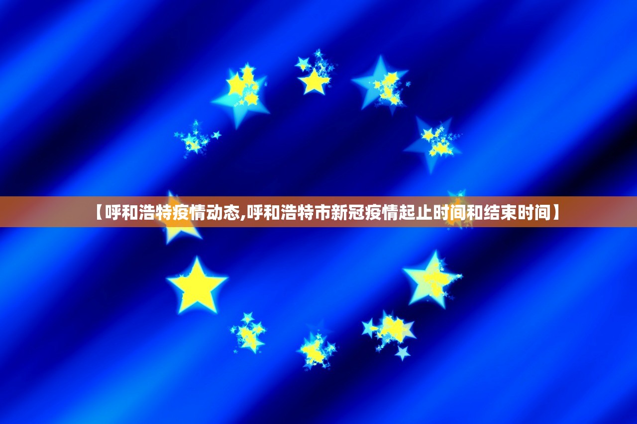 【呼和浩特疫情动态,呼和浩特市新冠疫情起止时间和结束时间】 【呼和浩特疫情动态,呼和浩特市新冠疫情起止时间和结束时间】