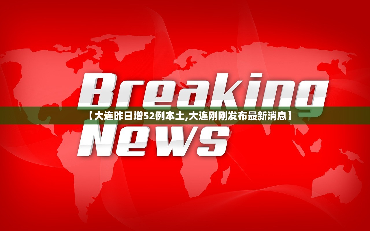 【大连昨日增52例本土,大连刚刚发布最新消息】 【大连昨日增52例本土,大连刚刚发布最新消息】