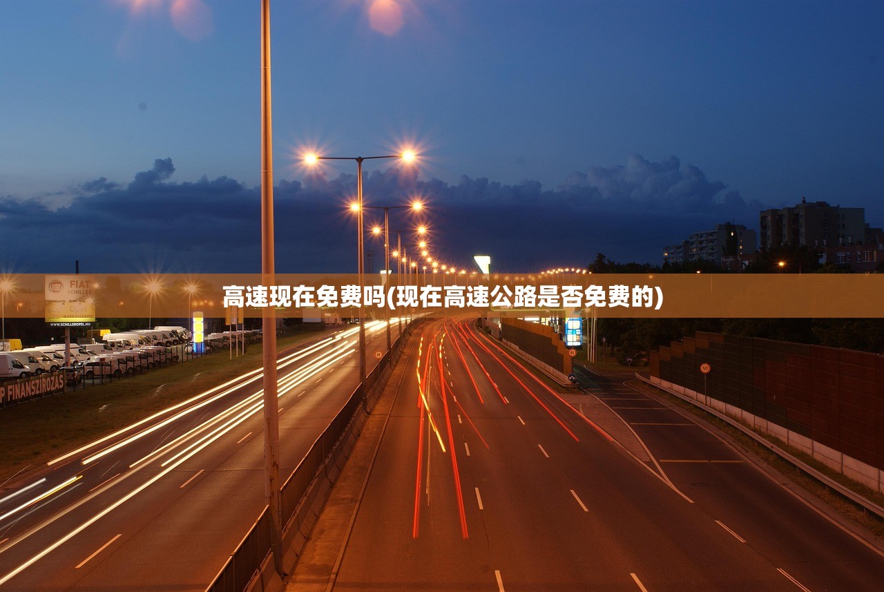 高速现在免费吗(现在高速公路是否免费的) 高速现在免费吗(现在高速公路是否免费的)