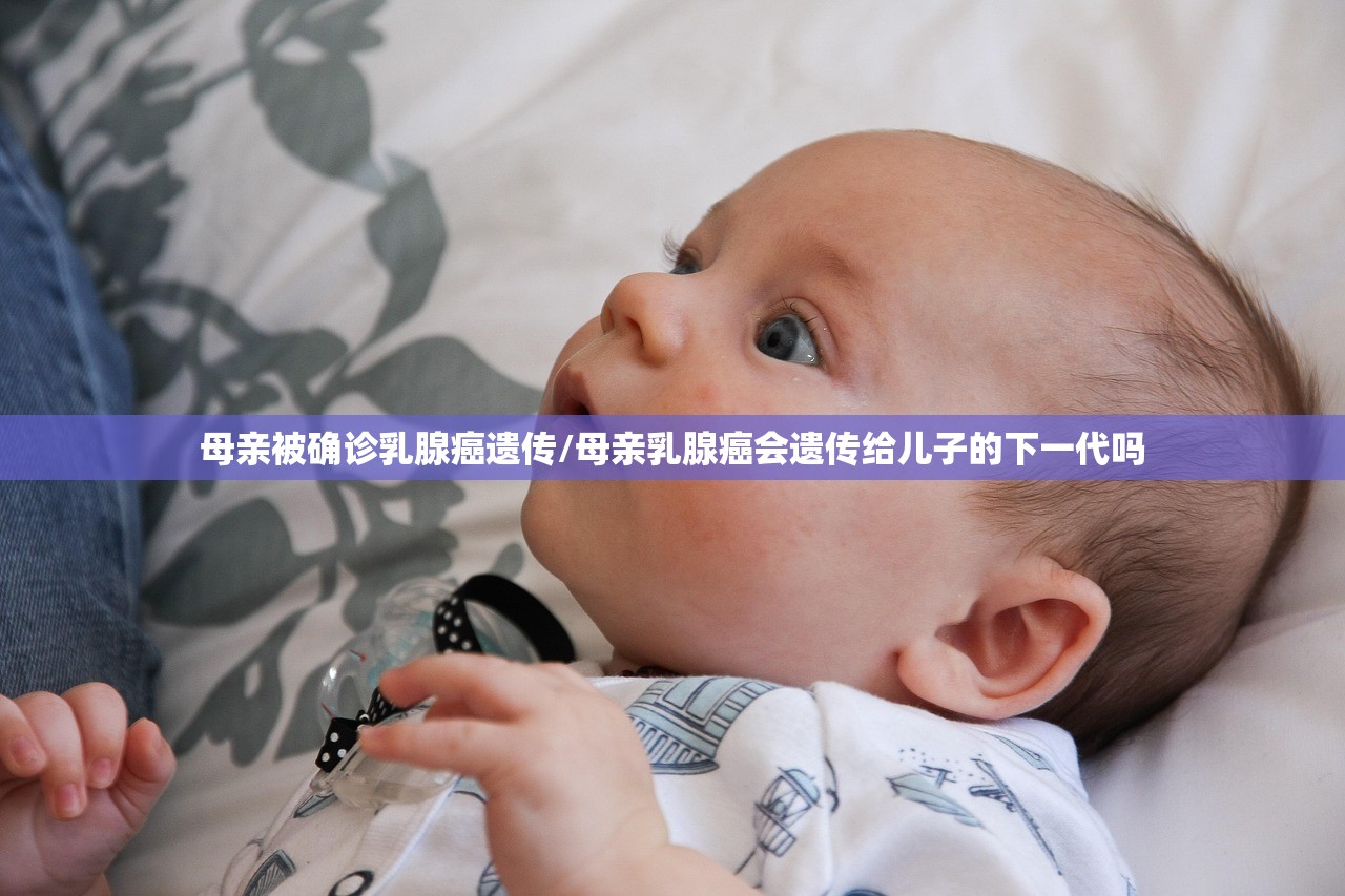 母亲被确诊乳腺癌遗传/母亲乳腺癌会遗传给儿子的下一代吗