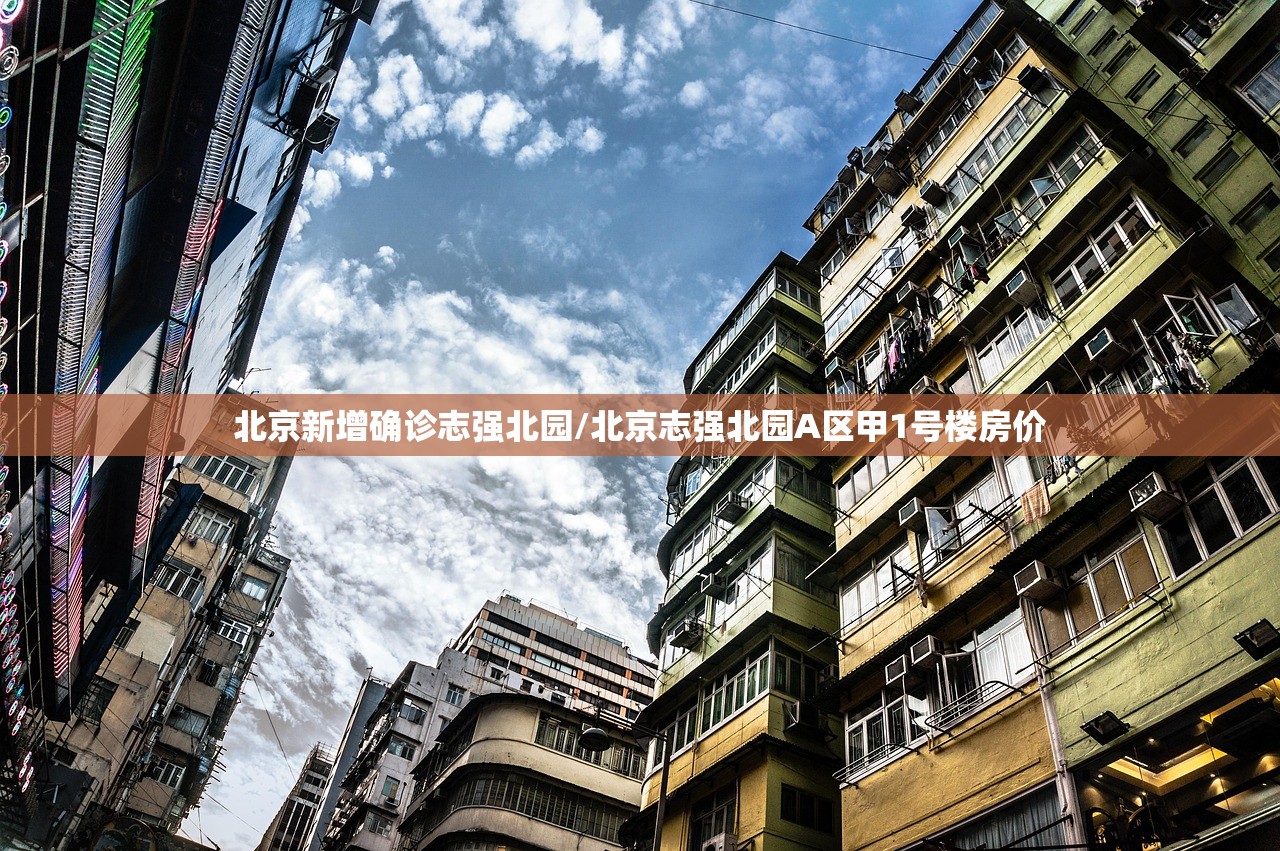 北京新增确诊志强北园/北京志强北园A区甲1号楼房价 北京新增确诊志强北园/北京志强北园A区甲1号楼房价