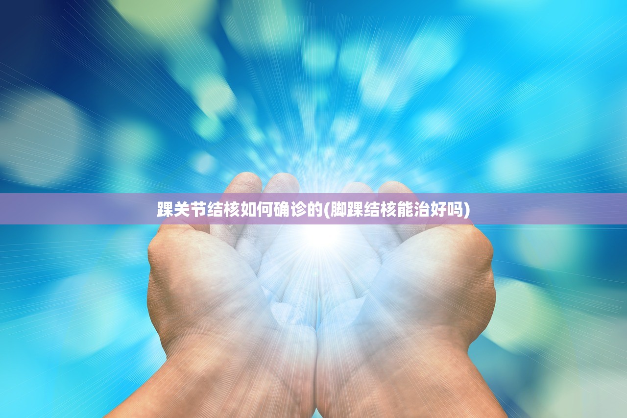 踝关节结核如何确诊的(脚踝结核能治好吗) 踝关节结核如何确诊的(脚踝结核能治好吗)