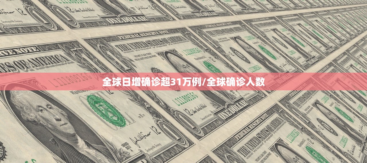 全球日增确诊超31万例/全球确诊人数 全球日增确诊超31万例/全球确诊人数