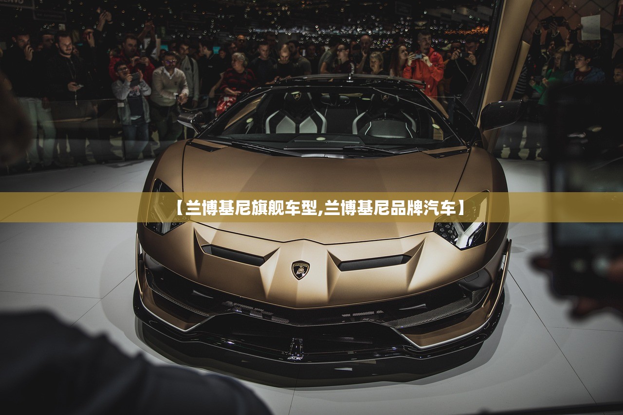 【兰博基尼旗舰车型,兰博基尼品牌汽车】 【兰博基尼旗舰车型,兰博基尼品牌汽车】