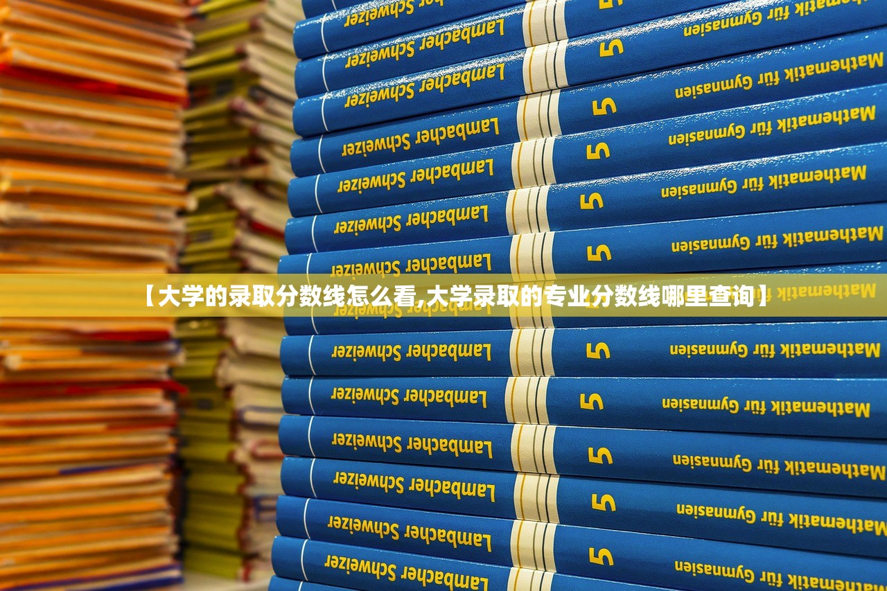 【大学的录取分数线怎么看,大学录取的专业分数线哪里查询】 【大学的录取分数线怎么看,大学录取的专业分数线哪里查询】
