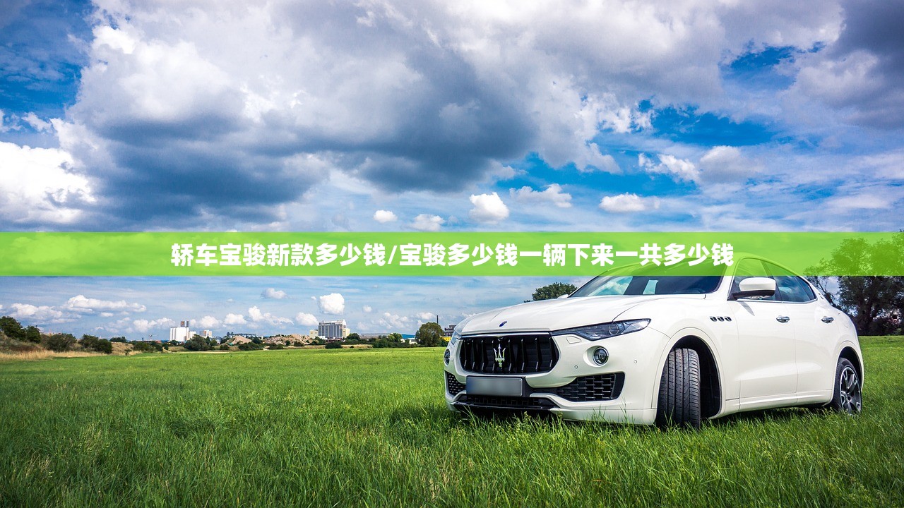 轿车宝骏新款多少钱/宝骏多少钱一辆下来一共多少钱 轿车宝骏新款多少钱/宝骏多少钱一辆下来一共多少钱