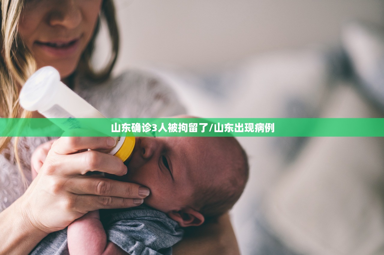 山东确诊3人被拘留了/山东出现病例 山东确诊3人被拘留了/山东出现病例