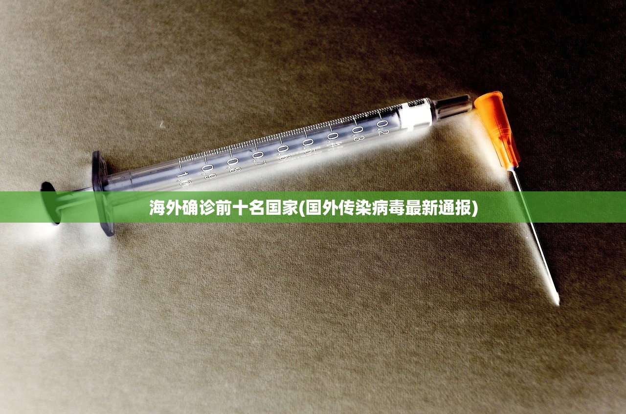 海外确诊前十名国家(国外传染病毒最新通报) 海外确诊前十名国家(国外传染病毒最新通报)