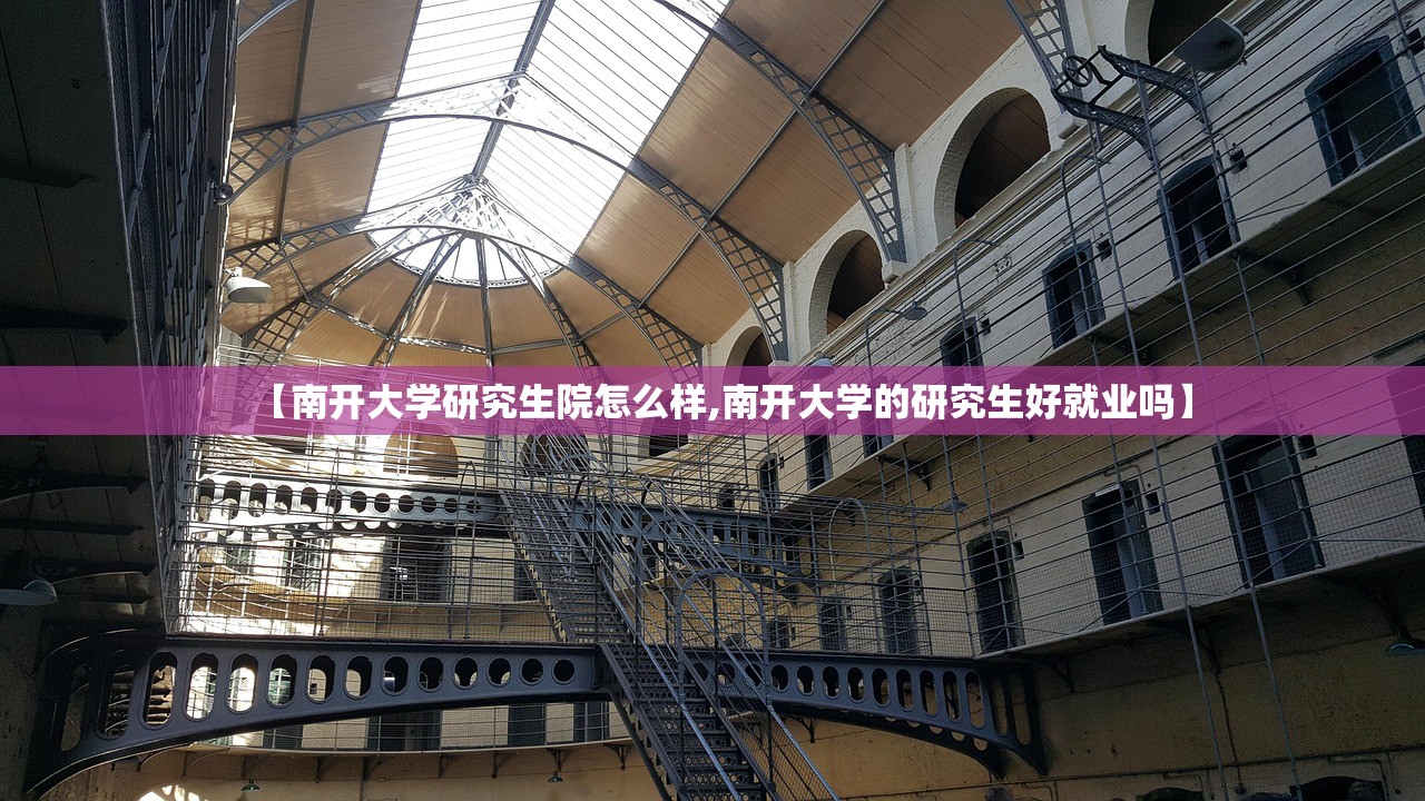 【南开大学研究生院怎么样,南开大学的研究生好就业吗】