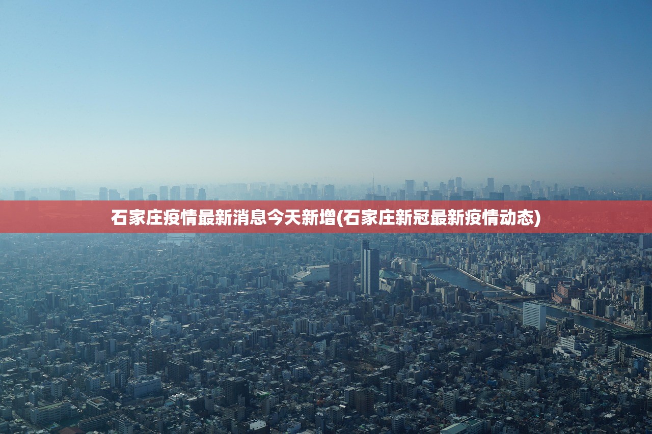 石家庄疫情最新消息今天新增(石家庄新冠最新疫情动态) 石家庄疫情最新消息今天新增(石家庄新冠最新疫情动态)
