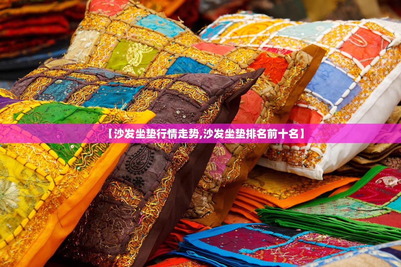【沙发坐垫行情走势,沙发坐垫排名前十名】 【沙发坐垫行情走势,沙发坐垫排名前十名】