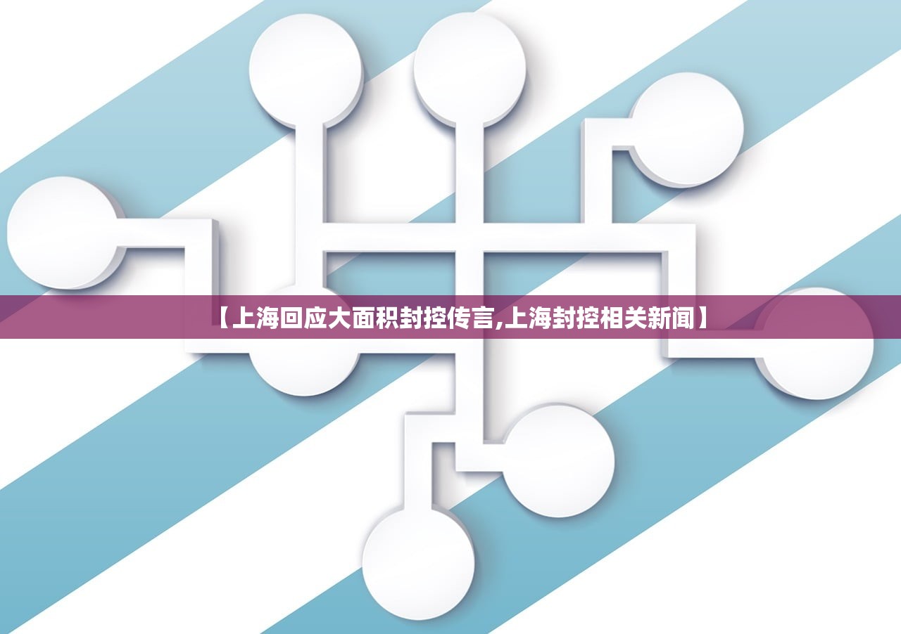 【上海回应大面积封控传言,上海封控相关新闻】 【上海回应大面积封控传言,上海封控相关新闻】