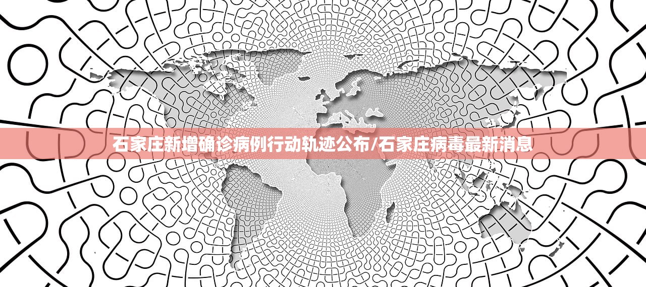石家庄新增确诊病例行动轨迹公布/石家庄病毒最新消息
