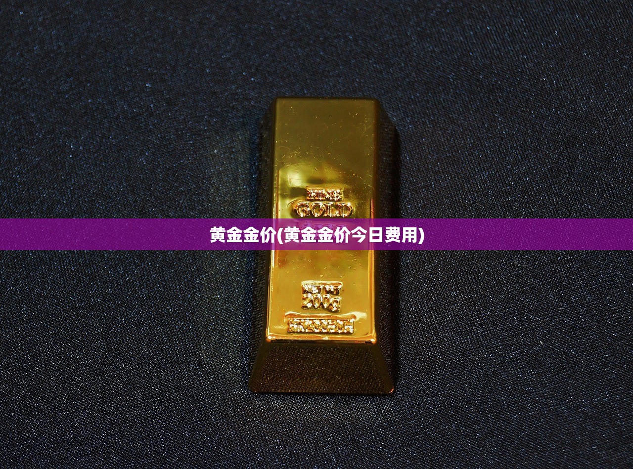 黄金金价(黄金金价今日费用) 黄金金价(黄金金价今日费用)
