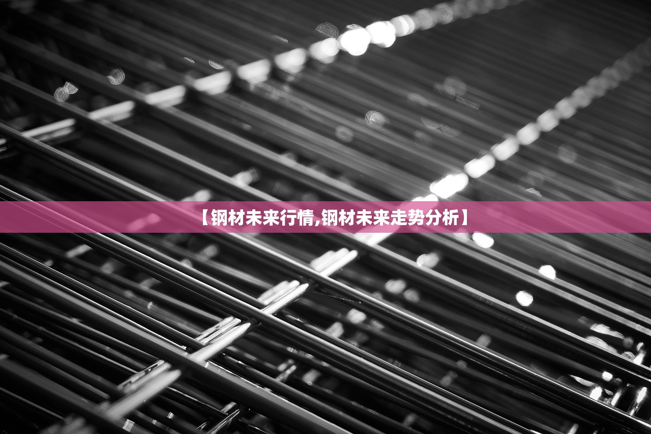 【钢材未来行情,钢材未来走势分析】 【钢材未来行情,钢材未来走势分析】