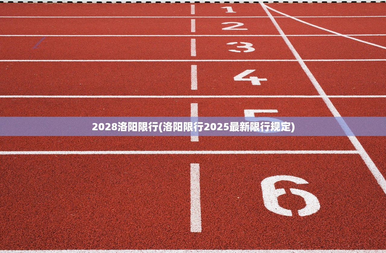 2028洛阳限行(洛阳限行2025最新限行规定) 2028洛阳限行(洛阳限行2025最新限行规定)