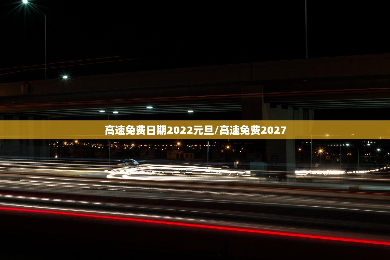 高速免费日期2022元旦/高速免费2027 高速免费日期2022元旦/高速免费2027