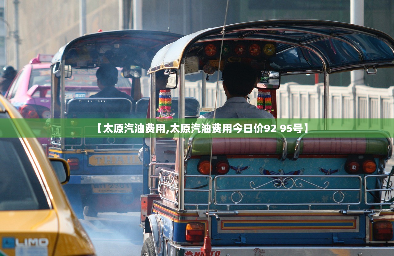 【太原汽油费用,太原汽油费用今日价92 95号】 【太原汽油费用,太原汽油费用今日价92 95号】