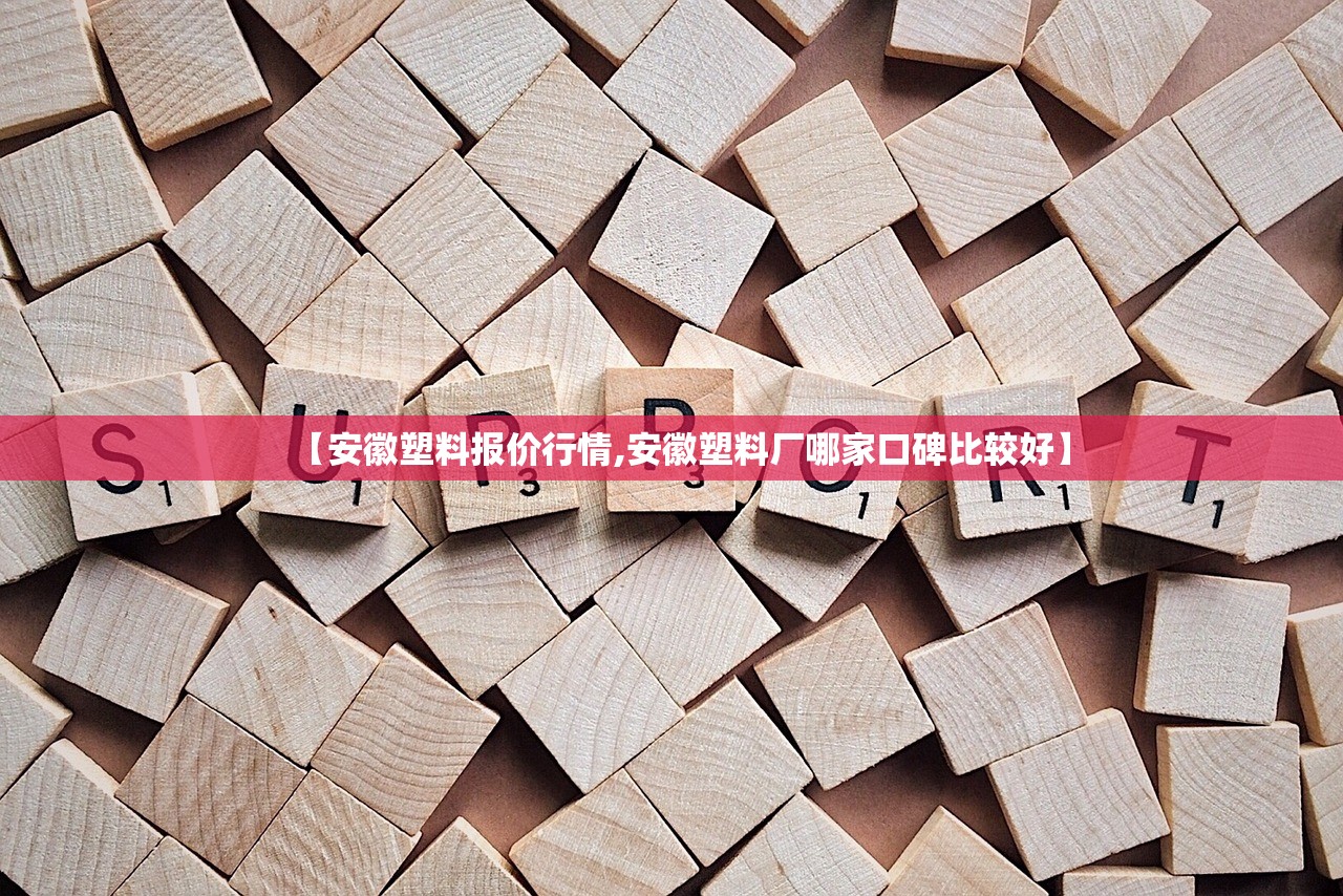 【安徽塑料报价行情,安徽塑料厂哪家口碑比较好】 【安徽塑料报价行情,安徽塑料厂哪家口碑比较好】
