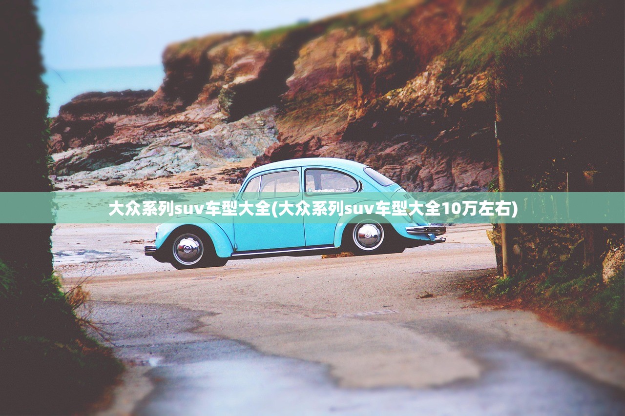 大众系列suv车型大全(大众系列suv车型大全10万左右) 大众系列suv车型大全(大众系列suv车型大全10万左右)