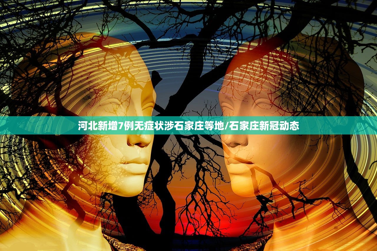 河北新增7例无症状涉石家庄等地/石家庄新冠动态