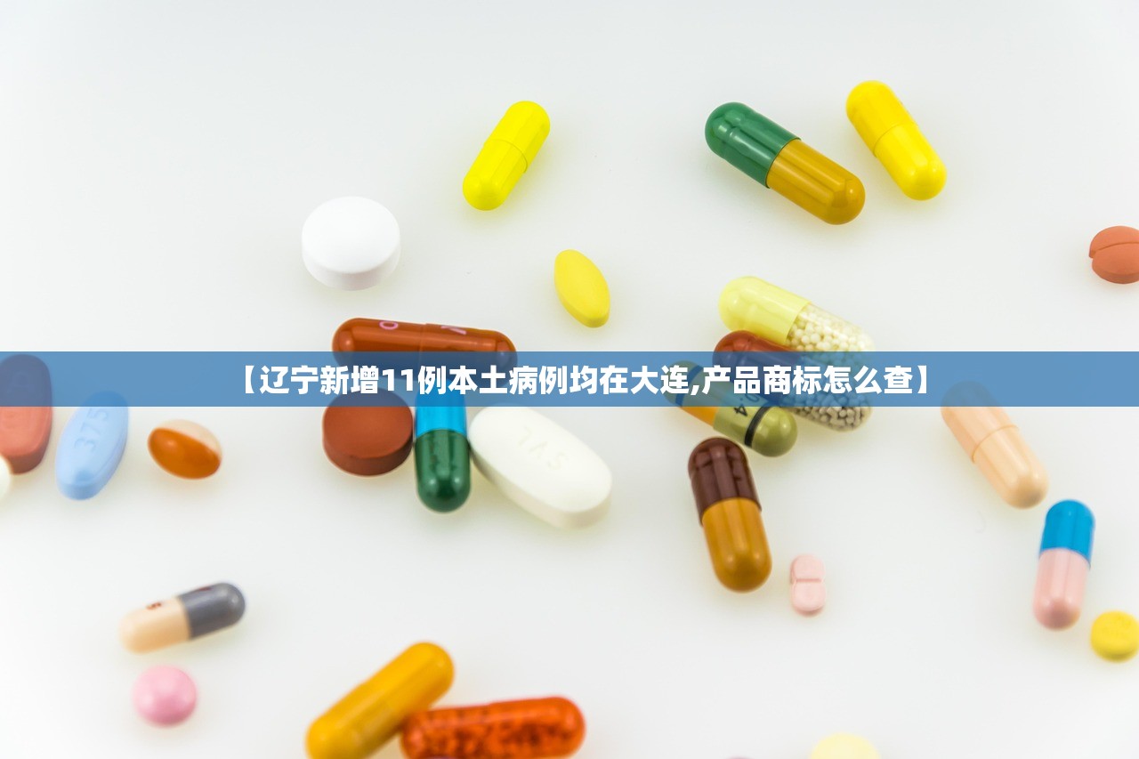 【辽宁新增11例本土病例均在大连,产品商标怎么查】 【辽宁新增11例本土病例均在大连,产品商标怎么查】