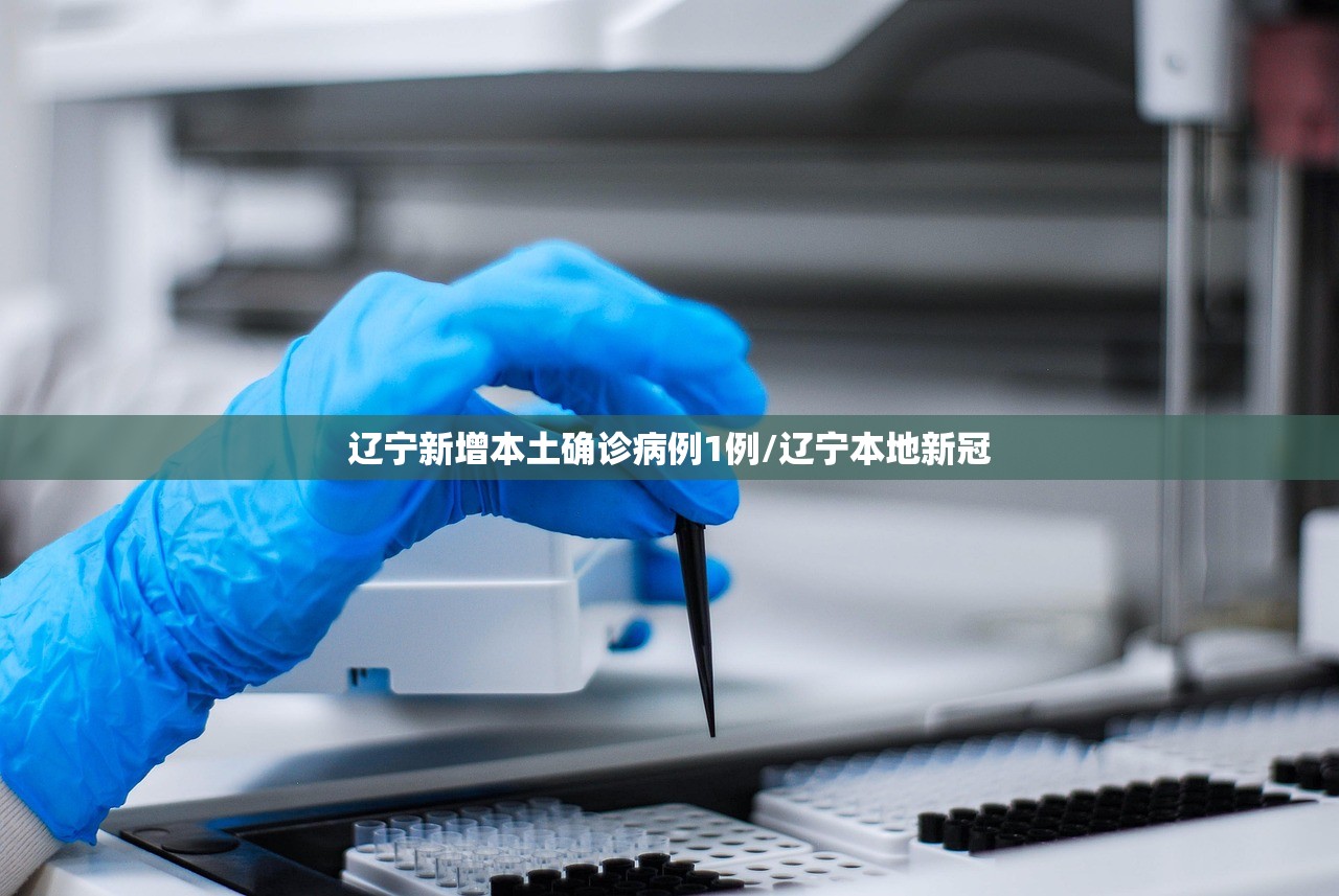 辽宁新增本土确诊病例1例/辽宁本地新冠