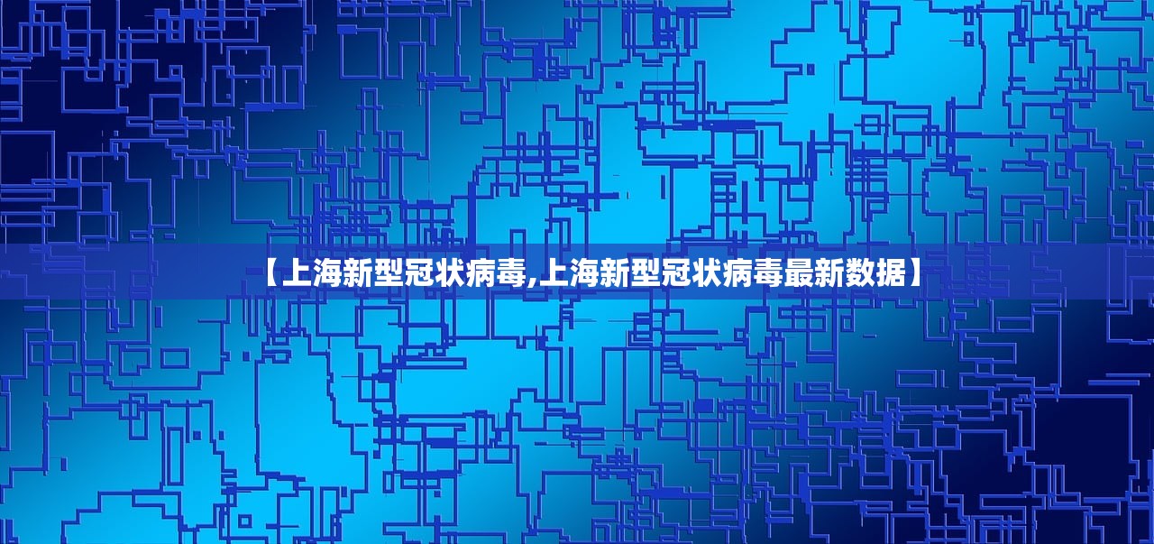【上海新型冠状病毒,上海新型冠状病毒最新数据】
